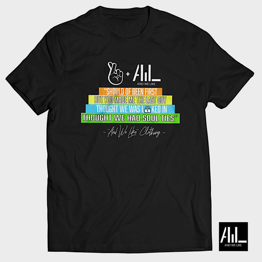 A black T-shirt with colorful text lines that read: "Should of been first, but you made me the last guy, thought we was *insert pinky emoji* tied in, thought we had soul ties". Below the text is the brand name "And We Like Clothing". The brand logo is also shown at the bottom.